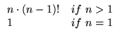 $\displaystyle \begin{array}{ll}
n\cdot (n-1)! & \text{if}&nbsp; n>1 \\
1 & \text{if}&nbsp; n=1 \\
\end{array}$