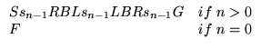 $\displaystyle \begin{array}{ll}
\text{S}s_{n-1}\text{RBL}s_{n-1}\text{LBR}s_{n-1}\text{G} & \text{if}&nbsp; n>0 \\
\text{F} & \text{if}&nbsp; n=0 \\
\end{array}$