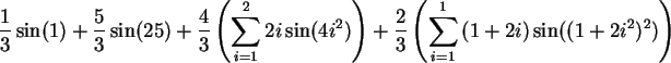 \begin{maplelatex}\begin{displaymath}
\frac{1}{3}\sin(1) +
\frac{5}{3}\sin(25) +...
..._{i=1}^{1}{(1+2i) \sin((1 + 2 i^2)^2)}\right)
\end{displaymath}
\end{maplelatex}