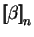 $\displaystyle \mbox{$\displaystyle{\left[\kern-.32em\left[{\mystrut{\beta}}\right]\kern-.32em\right]}_{n}$}$