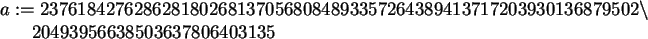 \begin{maplelatex}\begin{eqnarray*}
\lefteqn{a :=
23761842762862818026813705680...
... 20493956638503637806403135\mbox{\hspace{250pt}}
\end{eqnarray*}\end{maplelatex}