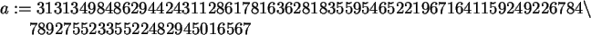 \begin{maplelatex}\begin{eqnarray*}
\lefteqn{a :=
31313498486294424311286178163...
... 78927552335522482945016567\mbox{\hspace{250pt}}
\end{eqnarray*}\end{maplelatex}