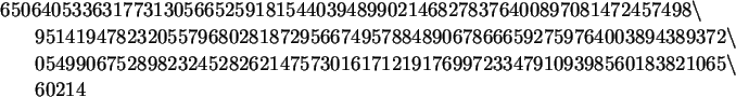 \begin{maplelatex}\begin{eqnarray*}
\lefteqn{
6506405336317731305665259181544039...
...5
\backslash \\
& & 60214\mbox{\hspace{378pt}}
\end{eqnarray*}\end{maplelatex}