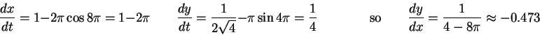 \begin{displaymath}\frac{dx}{dt} = 1 - 2\pi\cos 8\pi = 1 - 2\pi \qquad
\frac{dy...
...{\rm so}\qquad
\frac{dy}{dx} = \frac{1}{4-8\pi} \approx -0.473\end{displaymath}