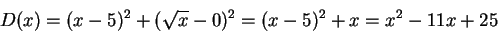 \begin{displaymath}D(x) = (x-5)^2 + (\sqrt{x} - 0)^2 = (x-5)^2 + x = x^2 -11x +25\end{displaymath}