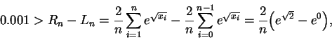 \begin{displaymath}0.001 > R_n - L_n =
\frac{2}{n}\sum_{i=1}^{n} e^{\sqrt{x_i}}...
...n-1} e^{\sqrt{x_i}} =
\frac{2}{n}\Big( e^{\sqrt{2}} - e^0\Big),\end{displaymath}