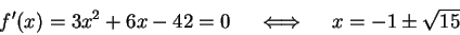 \begin{displaymath}f'(x) = 3x^2 + 6x -42 = 0 \quad\iff\quad x=-1\pm\sqrt{15}\end{displaymath}