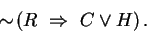 \begin{displaymath}\sim\negthinspace \left( R &nbsp;\Rightarrow&nbsp;C\vee H \right).\end{displaymath}