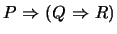 $P \mbox{&nbsp;$\Rightarrow$&nbsp;}(Q \mbox{&nbsp;$\Rightarrow$&nbsp;}R)$