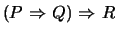 $(P \mbox{&nbsp;$\Rightarrow$&nbsp;}Q) \mbox{&nbsp;$\Rightarrow$&nbsp;}R$