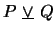 $P\mbox{&nbsp;\underline{$\vee$}&nbsp;}Q$