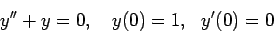 \begin{displaymath}y''+y=0,&nbsp;&nbsp;&nbsp;y(0)=1,&nbsp;&nbsp; y'(0)=0\end{displaymath}