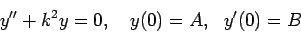 \begin{displaymath}y''+k^2y=0,&nbsp;&nbsp;&nbsp;y(0)=A,&nbsp;&nbsp; y'(0)=B\end{displaymath}