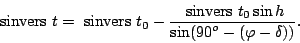 \begin{displaymath}&nbsp;{\rm sinvers}&nbsp;t =&nbsp;{\rm sinvers}&nbsp;t_0 -\frac{\displaystyle&nbsp;{...
...rs}&nbsp;t_0 \sin h}{\displaystyle
\sin(90^o - (\varphi - \delta))}.\end{displaymath}