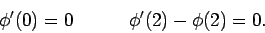 \begin{displaymath}\phi'(0) = 0&nbsp;&nbsp;&nbsp;&nbsp;&nbsp;&nbsp;&nbsp;&nbsp;&nbsp;\phi'(2) - \phi(2)= 0.\end{displaymath}