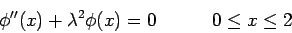 \begin{displaymath}\phi''(x) + \lambda^2\phi(x) = 0&nbsp;&nbsp;&nbsp;&nbsp;&nbsp;&nbsp;&nbsp;&nbsp;&nbsp;0\leq x\leq 2\end{displaymath}