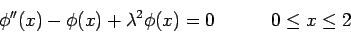 \begin{displaymath}\phi''(x) - \phi(x) + \lambda^2\phi(x) = 0&nbsp;&nbsp;&nbsp;&nbsp;&nbsp;&nbsp;&nbsp;&nbsp;&nbsp;0\leq x\leq 2\end{displaymath}