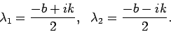 \begin{displaymath}\lambda_1 = \frac{ -b + ik}{ 2},&nbsp;&nbsp;
\lambda_2 = \frac{ -b - ik}{ 2}.\end{displaymath}