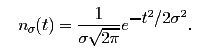 n_{&sigma;}(t) = 
 \frac{1}{&sigma; \sqrt{2\pi}}e^{\textstyle -t^2/2&sigma;^2}.